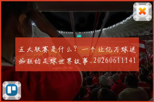 五大联赛是什么？一个让亿万球迷痴狂的足球世界故事_20260611141709