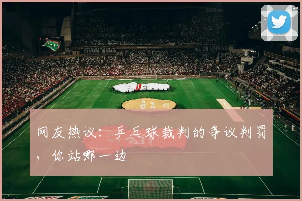 网友热议:乒乓球裁判的争议判罚,你站哪一边