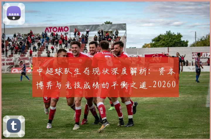 中超球队生存现状深度解析:资本博弈与竞技成绩的平衡之道_20260610190438