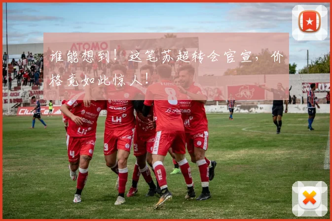 谁能想到！这笔苏超转会官宣，价格竟如此惊人！