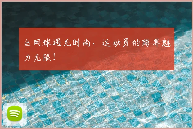 当网球遇见时尚,运动员的跨界魅力无限!