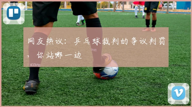 网友热议:乒乓球裁判的争议判罚,你站哪一边