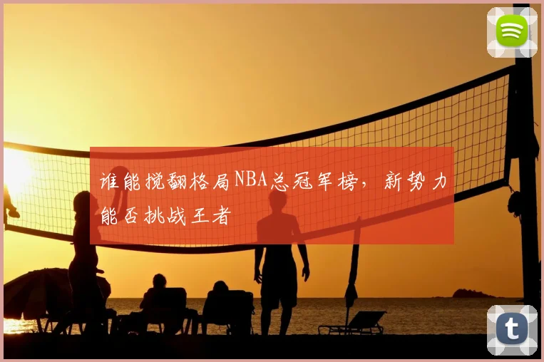 谁能搅翻格局NBA总冠军榜，新势力能否挑战王者