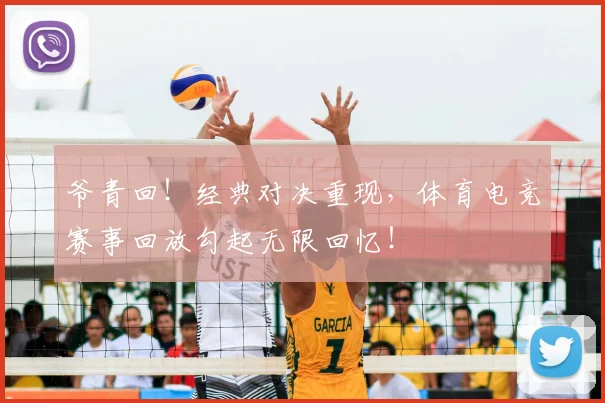 爷青回!经典对决重现,体育电竞赛事回放勾起无限回忆!